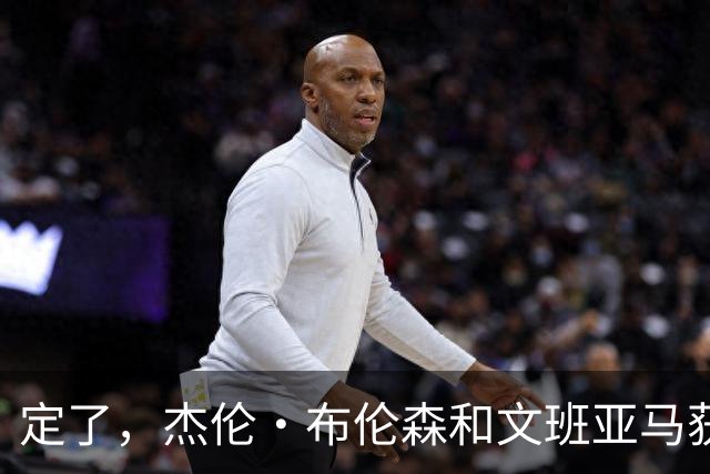定了，杰伦·布伦森和文班亚马获得亚当·萧华的NBA门面认可